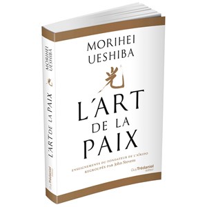 L'Art de la Paix Enseignements du fondateur de l'Aïkido