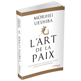 L'Art de la Paix Enseignements du fondateur de l'Aïkido